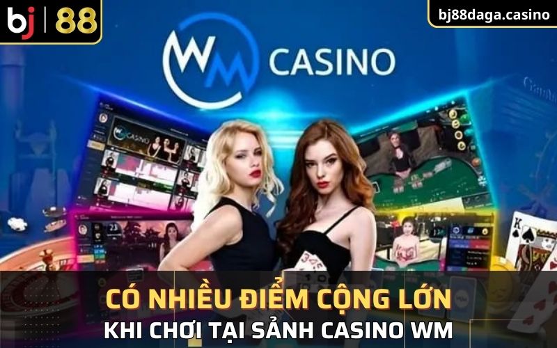 Có nhiều điểm cộng lớn khi chơi tại sảnh WM