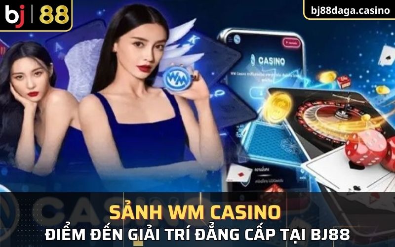 có thể hiểu được phần nào về sảnh WM Casino tại BJ88